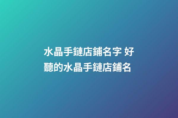 水晶手鏈店鋪名字 好聽的水晶手鏈店鋪名-第1張-店鋪起名-玄機派